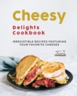 Image for Cheesy Delights Cookbook : Irresistible Recipes Featuring Your Favorite Cheeses