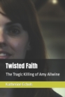 Image for Twisted Faith : The Tragic Killing of Amy Allwine