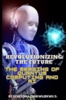 Image for Revolutionizing the Future : The Merging of Quantum Computing and AI