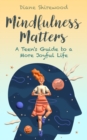 Image for Mindfulness Matters : A Teen&#39;s Guide to a More Joyful Life