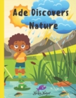 Image for Ade Discovers Nature : Nature&#39;s Magic Unveiled: Discovery and Appreciation of the Natural World