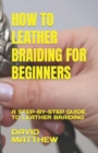 Image for How to Leather Braiding for Beginners : A Step-By-Step Guide to Leather Braiding