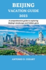 Image for Beijing Vacation Guide 2023 : A comprehensive guide to exploring Beijing&#39;s landscape and hidden gems