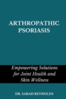 Image for Arthropathic Psoriasis : Empowering Solutions for Joint Health and Skin Wellness