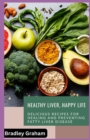 Image for Healthy Liver, Happy Life : Delicious Recipes for Healing and Preventing Fatty Liver Disease
