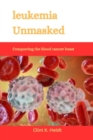 Image for Leukemia Unmasked : Conquering the blood cancer beast