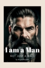 Image for I am a Man, Not Just a Male : Redefining Masculinity in Today&#39;s Society