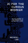 Image for AI for the Curious Worker : An Eye Opener to the Prospects of Automated Labor.