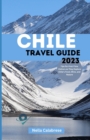 Image for Chile Travel Guide 2023 : Tips for First-Time Visitors as They Explore Chile&#39;s Food, Wine, and Nature