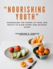 Image for Nourishing Youth : Harnessing the Power of Food and Fruits to Slow Down and Reverse Aging