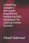 Image for Unlocking Google&#39;s Evergreen Algorithms : Mastering SEO Strategies for Lasting Online Success