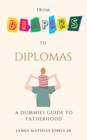 Image for From Diapers to Diplomas : A Dummies Guide to Fatherhood