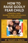 Image for How to Raise Godly Fear Child : A Practical Guide on How to Raise Your Child in a Godly Fearing Way
