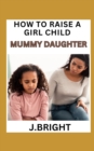Image for HOW TO RAISE A GIRLD CHILD : MUMMY DAUGHTER