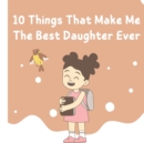 Image for 10 Things That Make Me The Best Daughter Ever