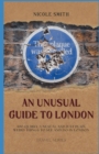 Image for An Unusual Guide to London : 100 Quirky, Unusual and Just Plain Weird Things to see and do in London.