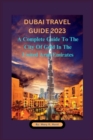 Image for Dubai Travel Guide 2023 : A Complete Guide To The City Of Gold In The United Arab Emirates