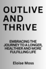 Image for Outlive and thrive : Embracing the journey to a longer, healthier and more fulfilling life