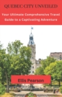 Image for Quebec City Unveiled : Your Ultimate Comprehensive Travel Guide to a Captivating Adventure