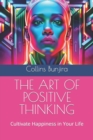 Image for The Art of Positive Thinking : Cultivate Happiness in Your Life