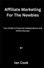 Image for Affiliate Marketing For The Newbies : Your Guide to Financial Independence and Online Success
