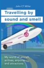 Image for Travelling by sound and smell : My world of aircraft, airlines, airports and attractions