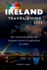 Image for Ireland Travel Guide 2023 : The ultimate guide for ireland travel &amp; exploring its cities