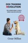 Image for DOG TRAINING REVOLUTION : THE ULTIMATE GUIDE TO  RAISE A PERFECT DOG WITH AFFECTION