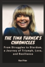 Image for The Tina Turner&#39;s Chronicles : From Struggles to Stardom, a Journey of Triumph, Love, and Resilience