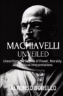 Image for Machiavelli Unveiled : Unearthing the Depths of Power, Morality, and Political Interpretations