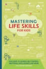 Image for Mastering Life Skills For Kids : Fun Guide To Achieve Self Control Emotional Intelligence And More