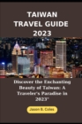 Image for Taiwan Travel Guide 2023 : &quot;Discover the Enchanting Beauty of Taiwan: A Traveler&#39;s Paradise in 2023&quot;