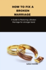 Image for How to fix a broken marriage : A Guide to Restoring a Broken Marriage for stronger bond