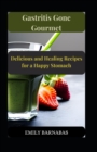 Image for Gastritis Gone Gourmet : Delicious and Healing Recipes for a Happy Stomach