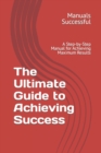 Image for The Ultimate Guide to Achieving Success : A Step-by-Step Manual for Achieving Maximum Results