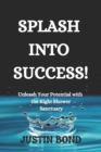 Image for Splash into Success! : Unleash Your Potential with the Right Shower Sanctuary