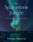 Image for The Spacetime Jungle : Volume 1: UFO&#39;s, Torsion Physics, and the Physical Vacuum