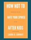 Image for How Not To Hate Your Spouse After Kids : Marriage Advice After Child-birth