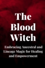 Image for The Blood Witch : Embracing Ancestral and Lineage Magic for Healing and Empowerment