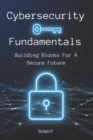 Image for Cybersecurity Fundamentals : Building Blocks For A Secure Future