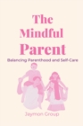 Image for The Mindful Parent : Balancing Parenthood and Self-Care