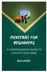 Image for Pickleball for Beginners : A Comprehensive Guide to Elevate Your Game