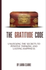 Image for The Gratitude Code : Unlocking the Secrets to Positive Thinking and Lasting Happiness
