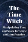 Image for The Time Witch : Manipulating Time and Space for Magic and Manifestation