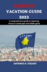 Image for Kosovo Vacation Guide 2023 : A comprehensive guide to exploring Kosovo&#39;s landscape and hidden gems