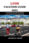 Image for Lyon Vacation Guide 2023 : A comprehensive guide to exploring Lyon&#39;s landscape and hidden gems