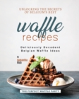 Image for Unlocking the Secrets of Belgium&#39;s Best Waffle Recipes : Deliciously Decadent Belgian Waffle Ideas