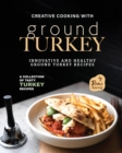Image for Creative Cooking with Ground Turkey : Innovative and Healthy Ground Turkey Recipes
