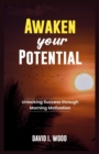 Image for Awaken Your Potential : Unlocking Success Through Morning Motivation