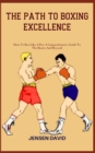 Image for The Path to Boxing Excellence : How To Box Like A Pro: A Comprehensive Guide To The Basics And Beyond